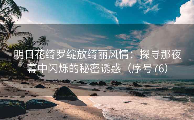 明日花绮罗绽放绮丽风情：探寻那夜幕中闪烁的秘密诱惑（序号76）