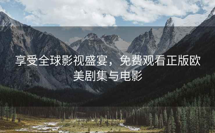享受全球影视盛宴，免费观看正版欧美剧集与电影