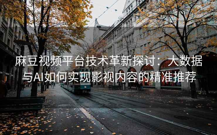 麻豆视频平台技术革新探讨：大数据与AI如何实现影视内容的精准推荐