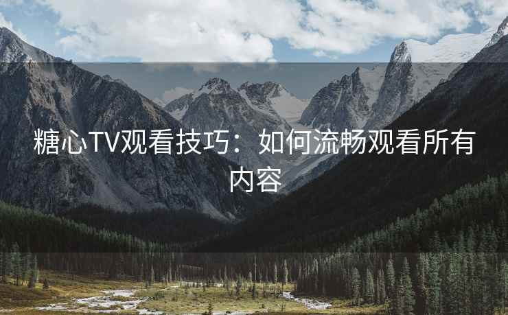 糖心TV观看技巧：如何流畅观看所有内容